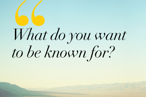 What do You Want to be Known For