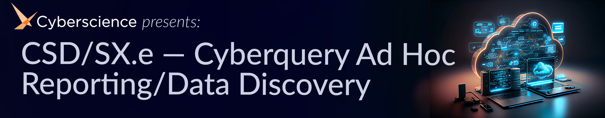 Cyberscience presents: CSD/SX.e — Cyberquery Ad Hoc Reporting/Data Discovery