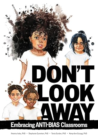 Don’t Look Away: Embracing Anti- Bias Classrooms