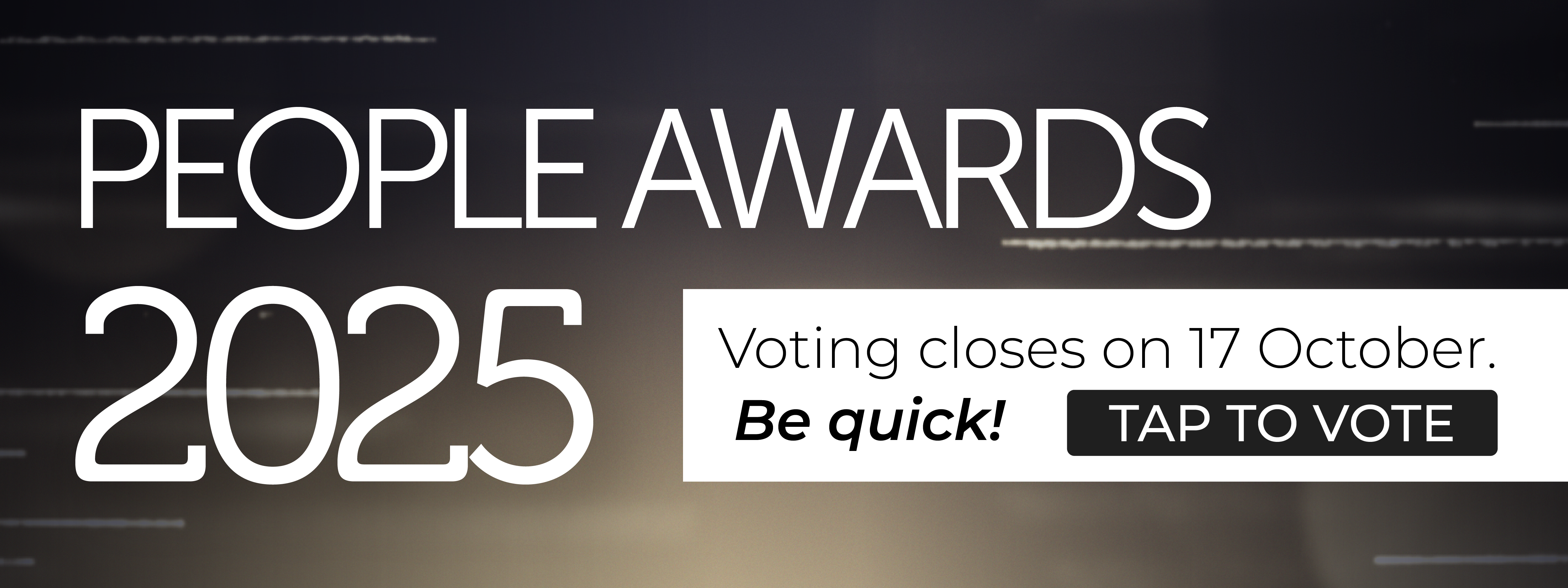 People Awards 2025. Voting closes on 17 October. Be Quick! Tap to Vote
