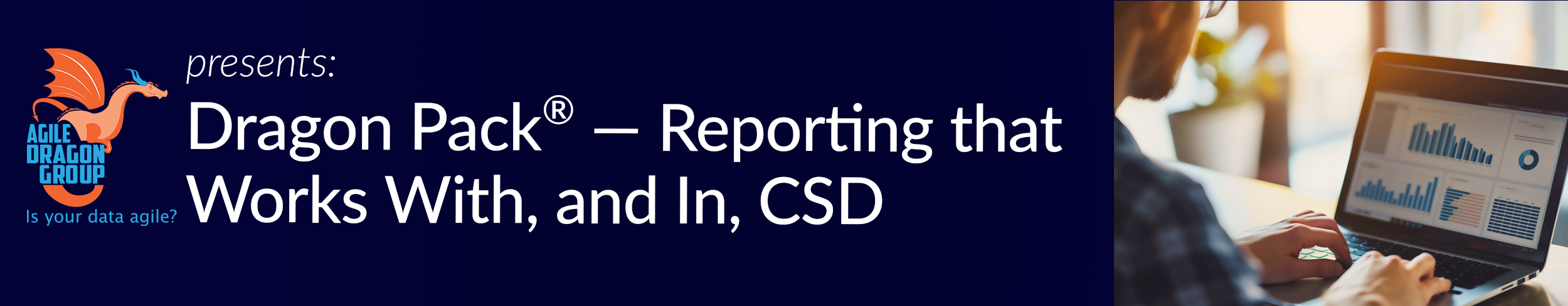 Agile Dragon Group presents: Dragon Pack® — Reporting that Works With, and In, CSD