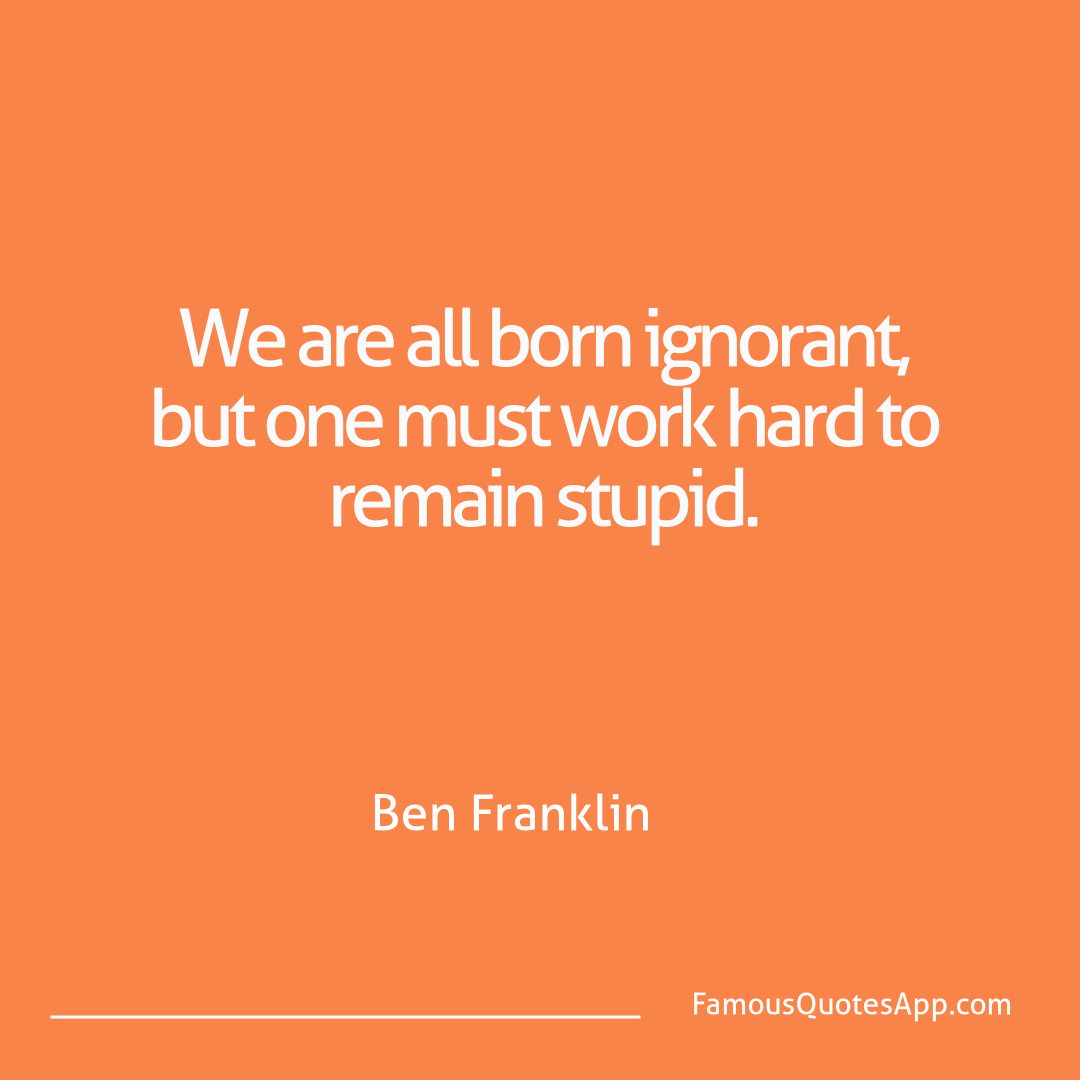 Humor Ben Franklin We are all born igno