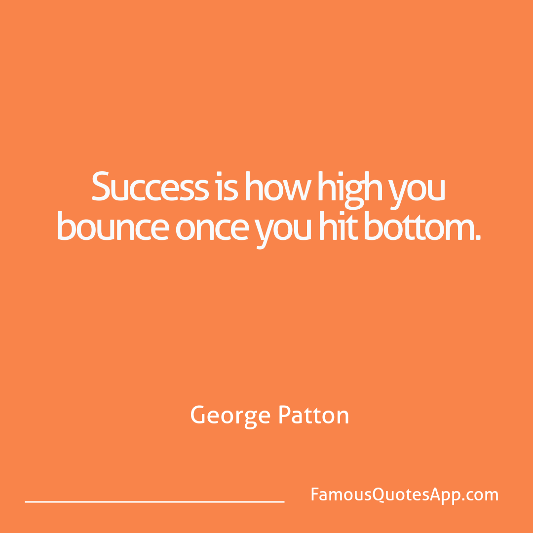 Success George Patton Success is how high