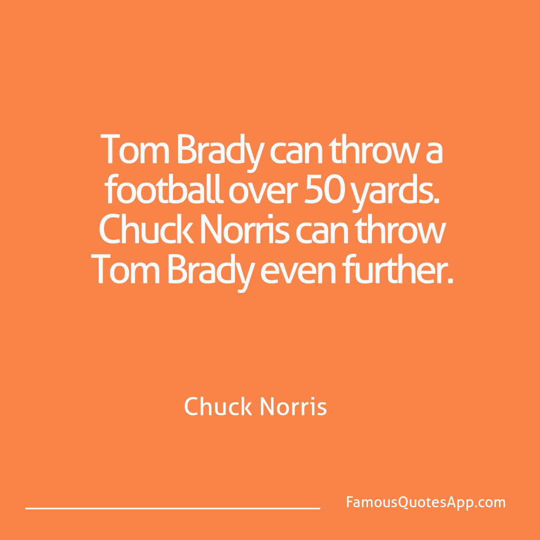 Chuck Norris Chuck Norris Tom Brady can throw