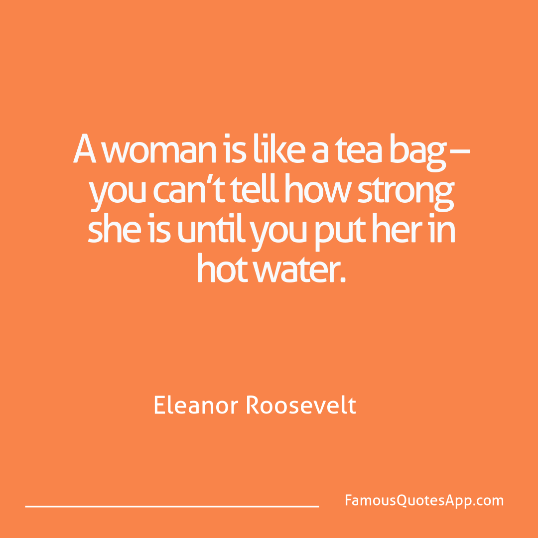 Humor Eleanor Roosevelt A woman is like a te