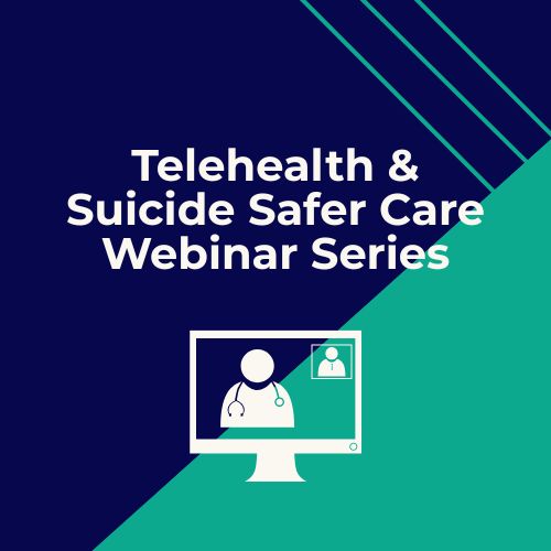 Telehealth & Suicide Safer Care Webinar Series