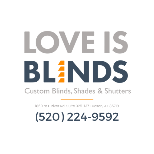 Love is Blinds Tucson AZ 1860 to E River Rd. Suite 325-137 Tucson, AZ 85718 (520) 224-9592 Custom Window Treatment Solutions