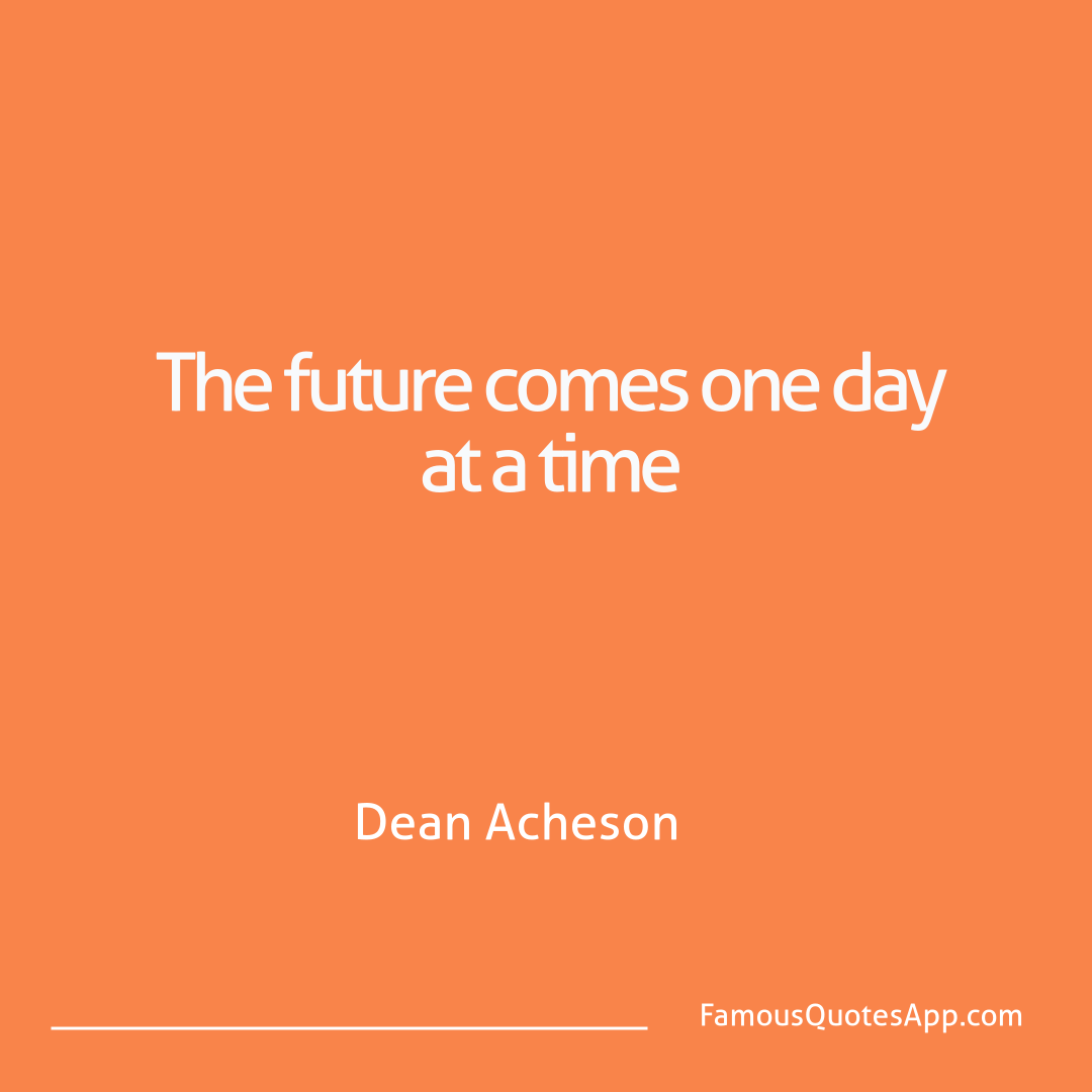 Wisdom Dean Acheson The future comes one