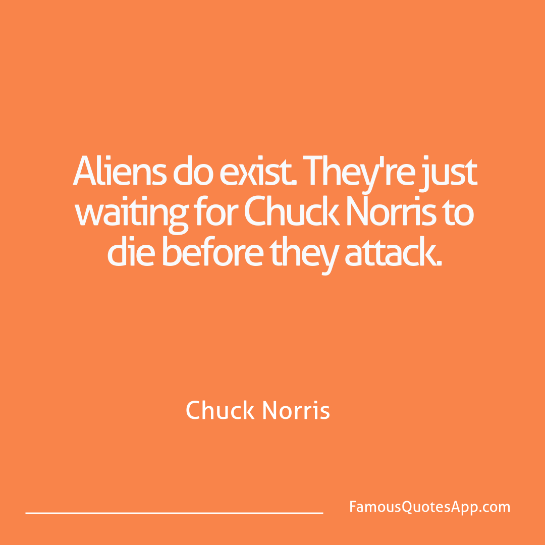 Chuck Norris Chuck Norris Aliens do exist. The