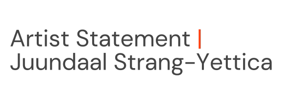 Artist Statement | Juundaal Strang-Yettica