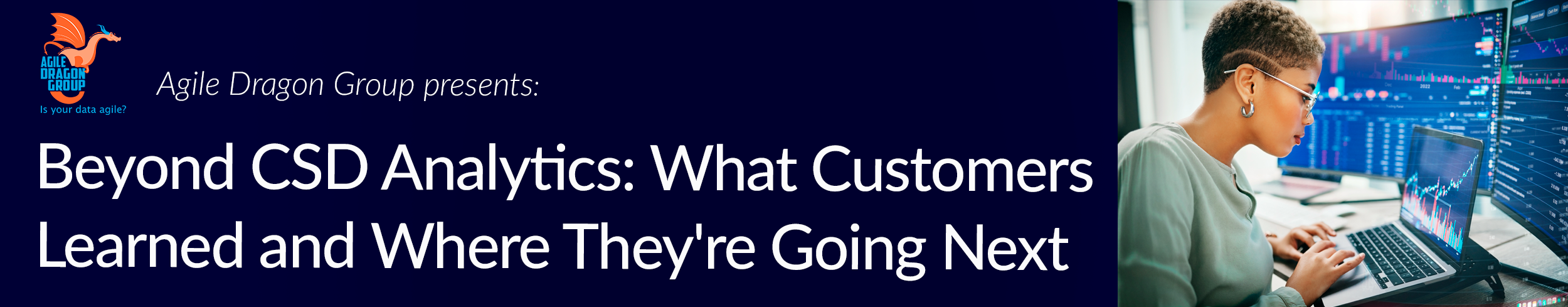 Agile Dragon Presents: Beyond CSD Analytics &mdash; What Customers Learned and Where They're Going Next