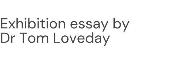 Exhibition essay by Dr Tom Loveday