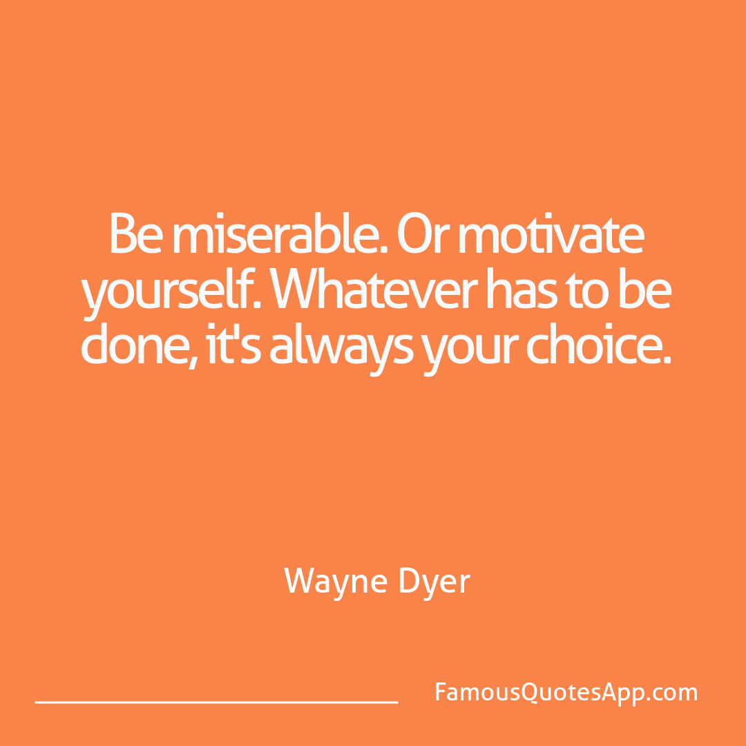 Motivation Wayne Dyer Be miserable. Or mot
