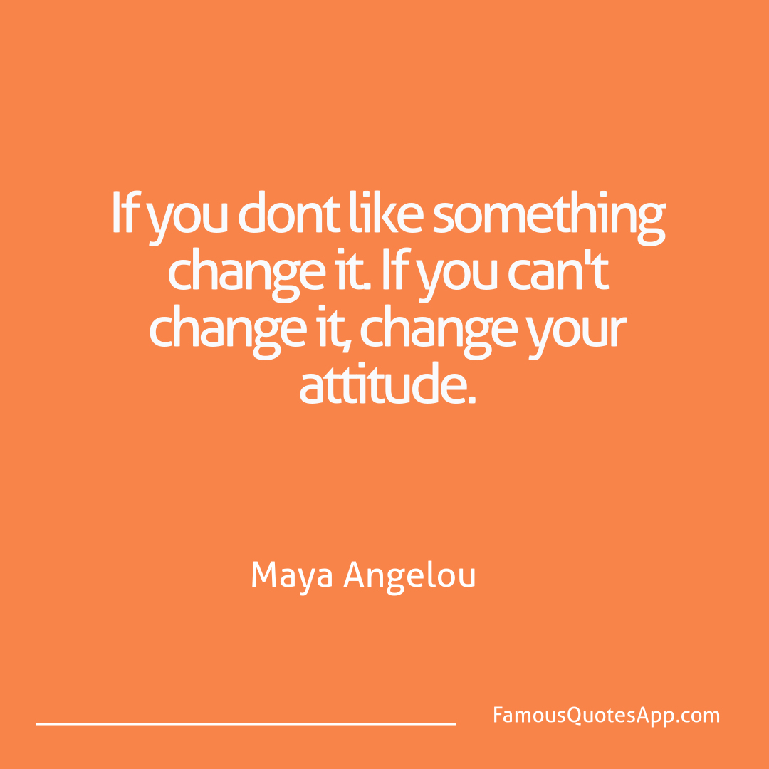Wisdom Maya Angelou If you dont like som