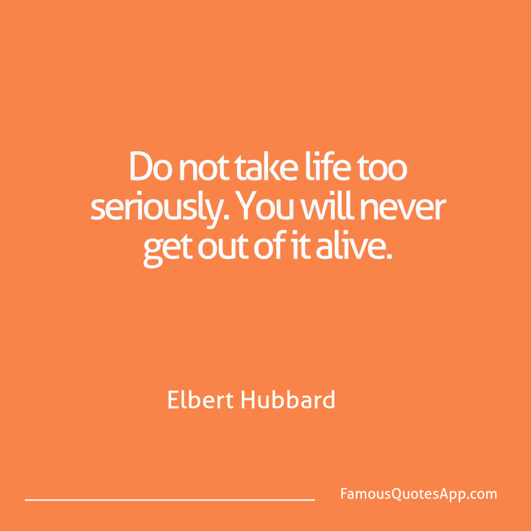 Humor Elbert Hubbard Do not take life too