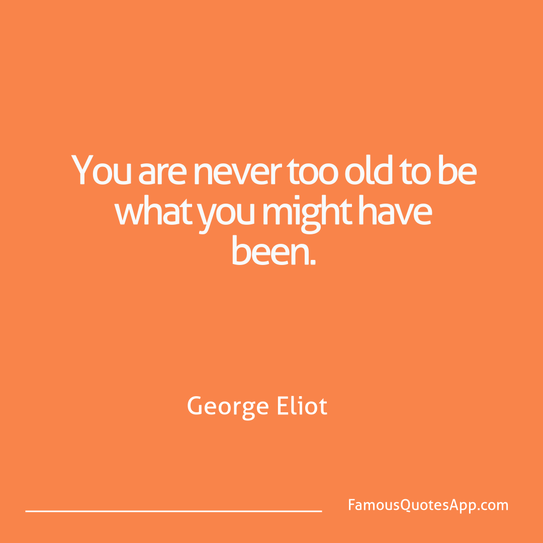 Wisdom George Eliot You are never too ol